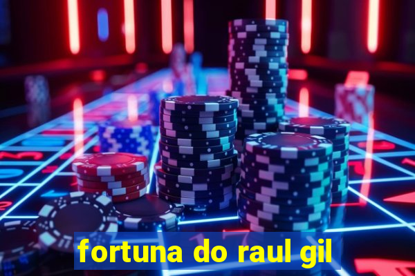 fortuna do raul gil